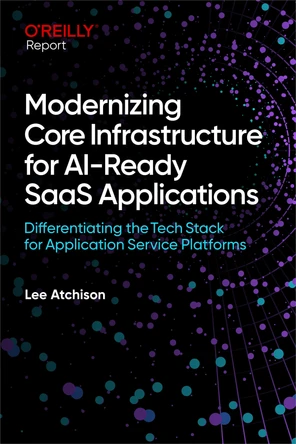 Modernizing Core Infrastructure for AI-Ready SaaS Applications [Book]