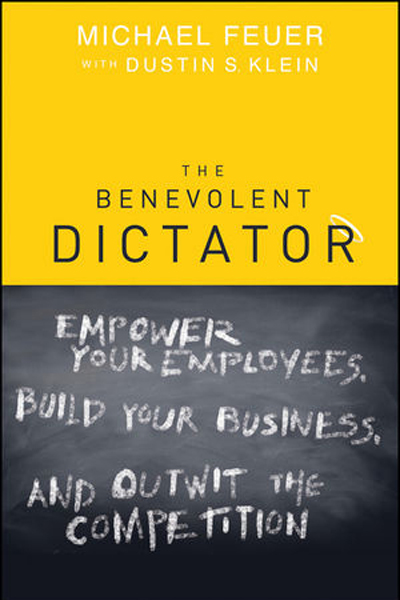 The Benevolent Dictator: Empower Your Employees, Build Your Business ...