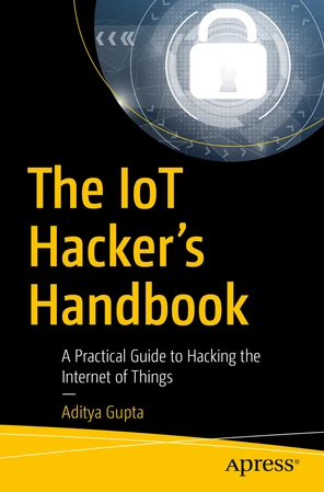 The IoT Hacker's Handbook: A Practical Guide to Hacking the Internet of ...