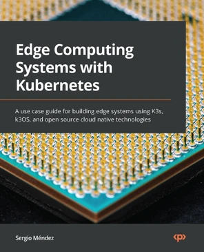 Chapter 1: Edge Computing with Kubernetes - Edge Computing Systems with ...