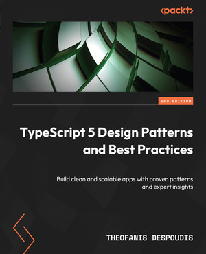 TypeScript 5 Design Patterns and Best Practices - Second Edition [Book]