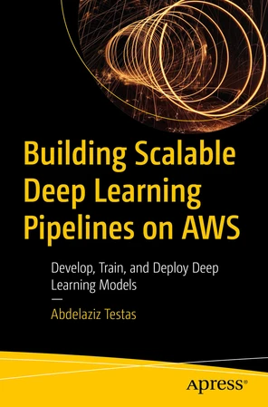 Building Scalable Deep Learning Pipelines on AWS: Develop, Train, and ...