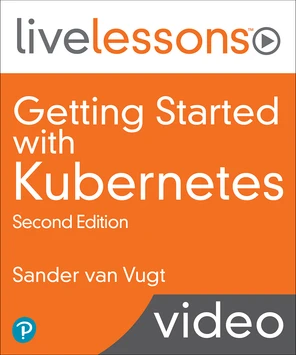 Getting Started with Kubernetes LiveLessons, 2nd Edition [Video]
