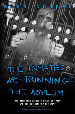 Inmates Are Running the Asylum, The: Why High-Tech Products Drive Us Crazy and How to Restore the Sanity