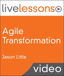 Agile Transformation LiveLessons (Video Training): Four Steps to Organizational Change