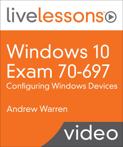 Windows 10 Exam 70-697: Configuring Windows Devices LiveLessons