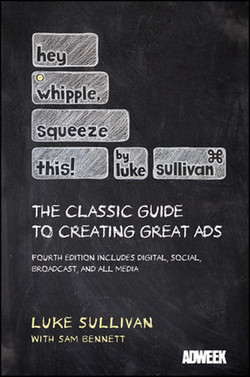 Hey Whipple Squeeze This! By Luke Sullivan: The Classic Guide to Creating Great Ads, Fourth Edition